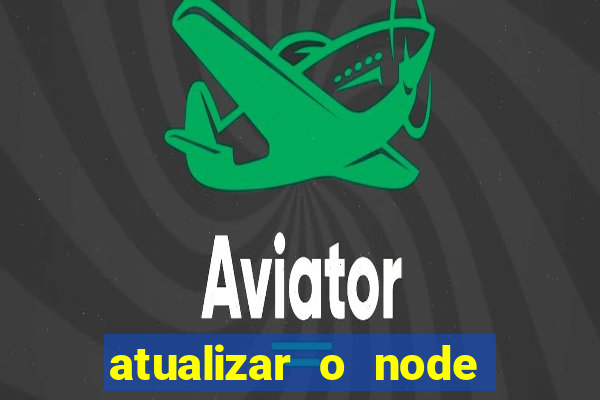 atualizar o node no windows
